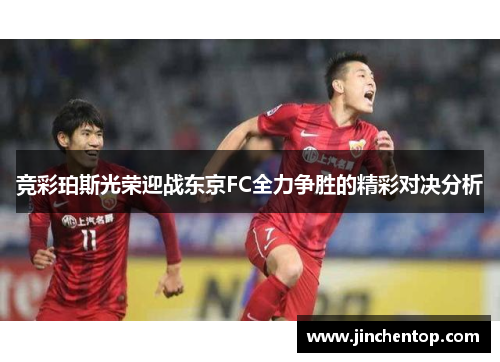 竞彩珀斯光荣迎战东京FC全力争胜的精彩对决分析