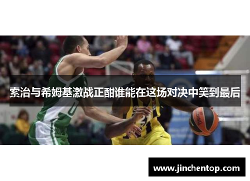 索治与希姆基激战正酣谁能在这场对决中笑到最后